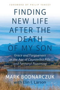 Finding New Life After the Death of My Son : Grace and Forgiveness in the Age of Counterfeit Pills and Fentanyl Poisoning - Mark Bodnarczuk