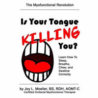 Is Your Tongue Killing You? : Learn How to Sleep, Breathe, Chew, and Swallow Correctly - Joy L. Moeller