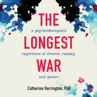 The Longest War : A Psychotherapist's Experience of Divorce, Custody, and Power - Catherine Harrington Ph.D.