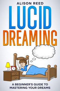 Lucid Dreaming : A Beginner's Guide to Mastering your Dreams - Alison Reed