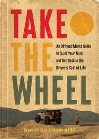 Take the Wheel : The Offroad Monks Guide to Quiet Your Mind and Get Back in the Driver's Seat of Life - Bryan Bernard