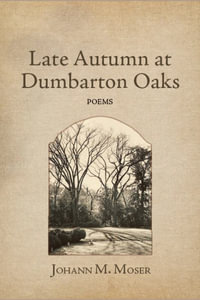 Late Autumn at Dumbarton Oaks : and Other Poems - Johann M. Moser