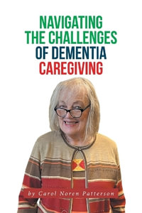 Navigating the Challenges of Dementia Caregiving - Carol Noren Patterson