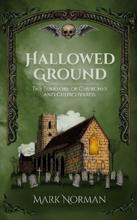 Hallowed Ground : The Folklore of Churches and Churchyards - Mark Norman