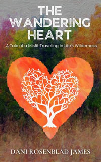 The Wandering Heart : A Tale of a Misfit Traveling in Life's Wilderness - Dani Rosenblad James