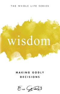 Wisdom : Making Godly Decisions - Eric G Reid