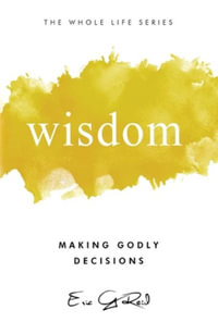 Wisdom : Making Godly Decisions - Eric G Reid