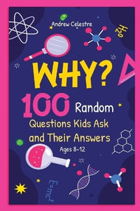 Why? 100 Random Questions Kids Ask and Their Answers (Ages 8-12) - Andrew Celestre