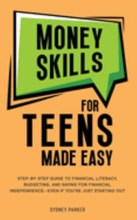 Money Skills for Teens Made Easy : Step-by-Step Guide to Financial Literacy, Basic Budgeting, and Simple Saving for Financial Independence-Even If You're Just Starting Out - Sydney Parker