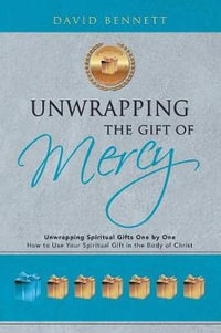 Unwrapping the Gift of Mercy : Unwrapping Spiritual Gifts One by One; How to Use Your Spiritual Gift in the Body of Christ - David Bennett