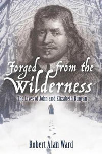 Forged from the Wilderness : The Lives of John and Elizabeth Bunyan - Robert Alan Ward