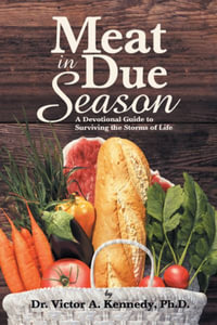 Meat in Due Season : A Devotional Guide to Surviving the Storms of Life - Ph.D. Dr. Victor A. Kennedy