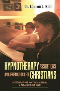 Hypnotherapy Assertions and Affirmations for Christians : Overcoming Our Many Health Issues & Expanding Our Minds - Dr. Lauren J. Ball