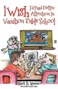 I Wish I'd Paid Better Attention In Vacation Bible School - Mark B. Weaver