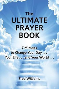 The Ultimate Prayer Book : 7 Minutes to Change Your Day . . . Your Life . . . and Your World . . . - Fred Williams