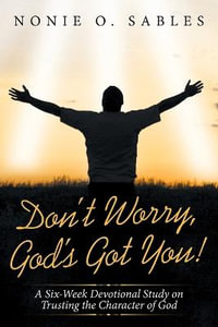 Don't Worry, God's Got You! : A Six-Week Devotional Study on Trusting the Character of God - Nonie O. Sables