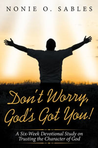 Don't Worry, God's Got You! : A Six-Week Devotional Study on Trusting the Character of God - Nonie O. Sables