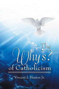 The Why's? of Catholicism - Vincent J. Heaton Jr.