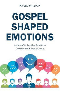 Gospel Shaped Emotions : Learning to Lay Our Emotions Down at the Cross of Jesus - Kevin Wilson