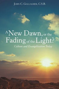 A New Dawn, or the Fading of the Light? Culture and Evangelization Today - John C. Gallagher C.S.B.