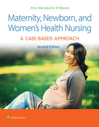 Maternity, Newborn, and Women's Health Nursing : 2nd Edition - A Case-Based Approach - Dr. Amy O'Meara