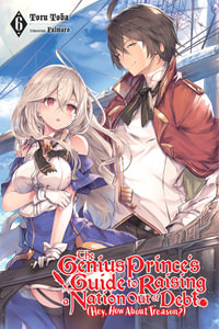 The Genius Prince's Guide to Raising a Nation Out of Debt (Hey, How About Treason?), Vol. 6 (light novel) : GENIUS PRINCE RAISING NATION DEBT TREASON NOVEL SC - Toru Toba