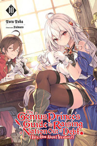 The Genius Prince's Guide to Raising a Nation Out of Debt (Hey, How About Treason?), Vol. 10 (light novel) : GENIUS PRINCE RAISING NATION DEBT TREASON NOVEL SC - Toru Toba