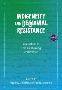 Indigeneity and Decolonial Resistance : Alternatives to Colonial Thinking and Practice - George J. Sefa Dei