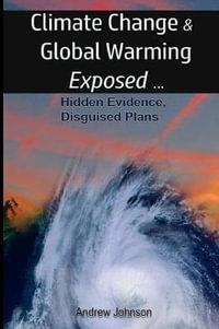 Climate Change and Global Warming - Exposed : Hidden Evidence, Disguised Plans - Andrew Johnson