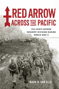 Red Arrow Across the Pacific : The Thirty-Second Infantry Division During World War II - Mark D. Van Ells