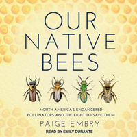 Our Native Bees : North America's Endangered Pollinators and the Fight to Save Them - Paige Embry