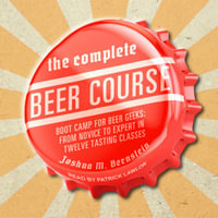 The Complete Beer Course : Boot Camp for Beer Geeks: From Novice to Expert in Twelve Tasting Classes - Joshua M. Bernstein