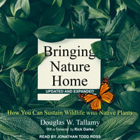 Bringing Nature Home : How You Can Sustain Wildlife with Native Plants, Updated and Expanded - Douglas W. Tallamy