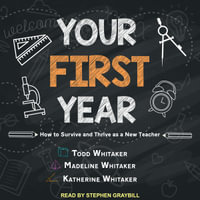 Your First Year : How to Survive and Thrive as a New Teacher - Todd Whitaker