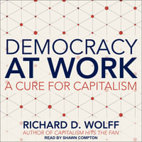 Democracy at Work : A Cure for Capitalism - Richard D. Wolff