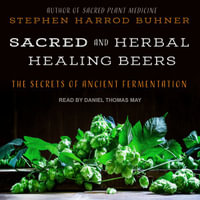 Sacred and Herbal Healing Beers : The Secrets of Ancient Fermentation - Stephen Harrod Buhner