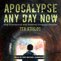 Apocalypse Any Day Now : Deep Underground with America's Doomsday Preppers - Tea Krulos