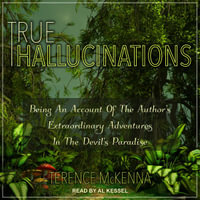 True Hallucinations : Being an Account of the Author's Extraordinary Adventures in the Devil's Paradise - Terence McKenna