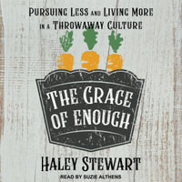 The Grace of Enough : Pursuing Less and Living More in a Throwaway Culture - Haley Stewart