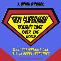 Why Superman Doesn't Take Over The World : What Superheroes Can Tell Us About Economics - J. Brian O'Roark