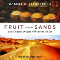 Fruit from the Sands : The Silk Road Origins of the Foods We Eat - Robert N. Spengler III