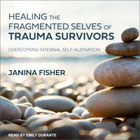 Healing the Fragmented Selves of Trauma Survivors : Overcoming Internal Self-Alienation - Janina Fisher