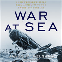 War at Sea : A Shipwrecked History from Antiquity to the Twentieth Century - James P. Delgado