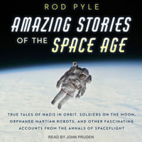 Amazing Stories of the Space Age : True Tales of Nazis in Orbit, Soldiers on the Moon, Orphaned Martian Robots, and Other Fascinating Accounts from the Annals of Spaceflight - Rod Pyle