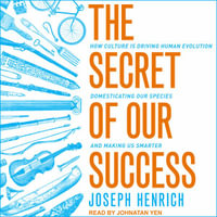 The Secret of Our Success : How Culture Is Driving Human Evolution, Domesticating Our Species, and Making Us Smarter - Joseph Henrich