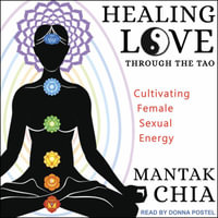 Healing Love through the Tao : Cultivating Female Sexual Energy - Mantak Chia