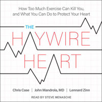 The Haywire Heart : How Too Much Exercise Can Kill You, and What You Can Do to Protect Your Heart - Chris Case