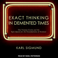 Exact Thinking in Demented Times : The Vienna Circle and the Epic Quest for the Foundations of Science - Karl Sigmund
