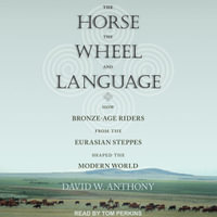 The Horse, the Wheel, and Language : How Bronze-Age Riders from the Eurasian Steppes Shaped the Modern World - David W. Anthony