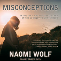 Misconceptions : Truth, Lies, and the Unexpected on the Journey to Motherhood - Naomi Wolf
